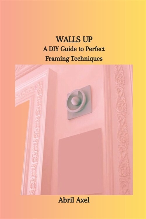 Walls Up: A DIY Guide to Perfect Framing Techniques (Paperback)