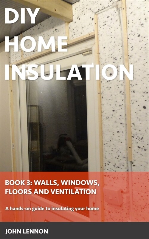 DIY Home Insulation: Book 3: Walls, Windows, Floors & Ventilation: A hands-on guide to insulating your home (Paperback)