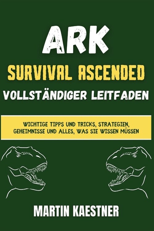Ark: Survival Ascended Vollst?diger Leitfaden: Wichtige Tipps und Tricks, Strategien, Geheimnisse und alles, was Sie wisse (Paperback)