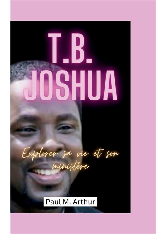 T.B. Joshua: Explorer sa vie et son minist?e (Paperback)