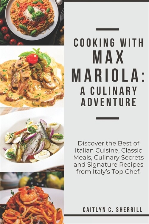 Cooking with Max Mariola: A Culinary Adventure: Discover the Best of Italian Cuisine, Classic Meals, Culinary Secrets and Signature Recipes from (Paperback)