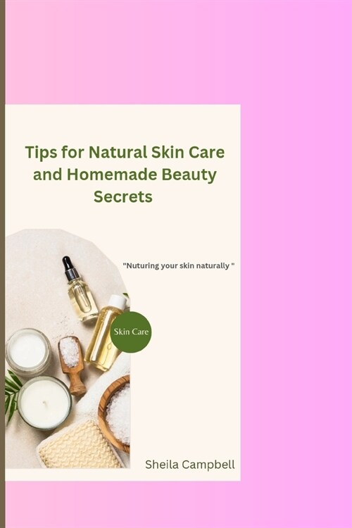 Tips for Natural Skin Care and Homemade Beauty Secrets: Nurturing Your Skin Naturally (Paperback)