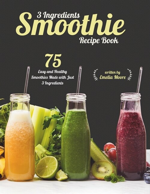 3 Ingredients Smoothie Recipe Book: 75 Easy and Healthy Smoothies Made With Just 3 Ingredients (Paperback)