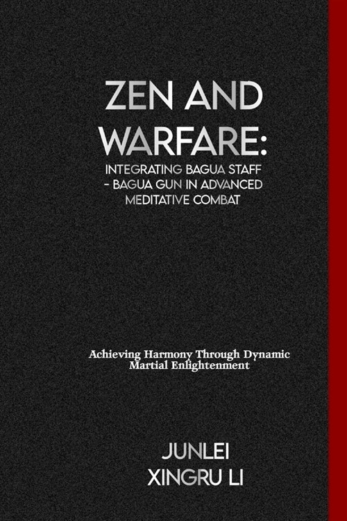 Zen and Warfare: Integrating Bagua Staff - Bagua Gun in Advanced Meditative Combat: Achieving Harmony Through Dynamic Martial Enlighten (Paperback)