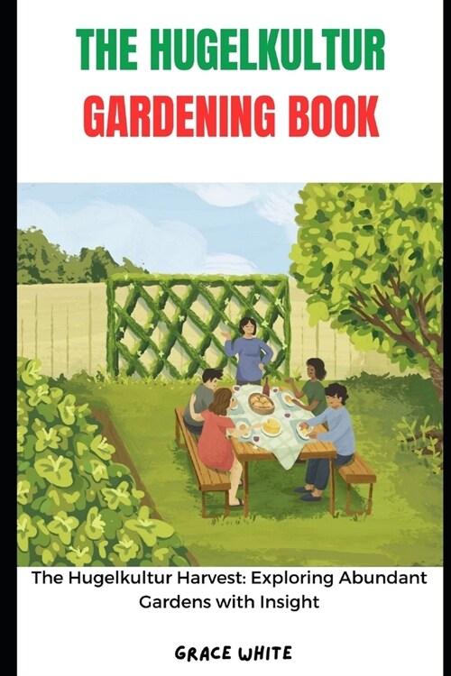 The Hugelkultur Gardening Book: From Mound to Plate: The Agricultural Guide to Growing Your Own Hugelkultur Eden in Maximum Yield and Harvests (Paperback)