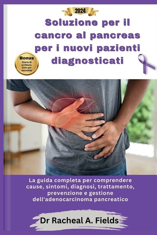 Soluzione per il cancro al pancreas per i nuovi pazienti diagnosticati: La guida completa per comprendere cause, sintomi, diagnosi, trattamento, preve (Paperback)