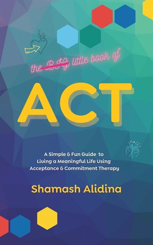 The Little Book of ACT: A Simple and Fun Guide to Living a Meaningful Life Using Acceptance and Commitment Therapy (Paperback)