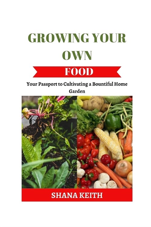 Growing Your Own Food: Yоur Pаѕѕроrt tо Cultіvаtіng a Bоuntіful Home (Paperback)