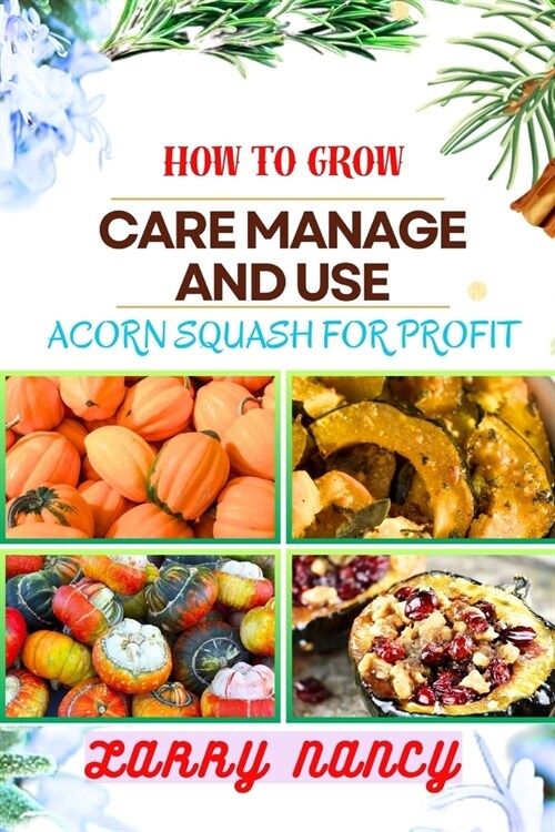 How to Grow Care Manage and Use Acorn Squash for Profit: One Touch Guide To Cultivating Nutrient-Rich Harvests And Building A Lucrative Business From (Paperback)