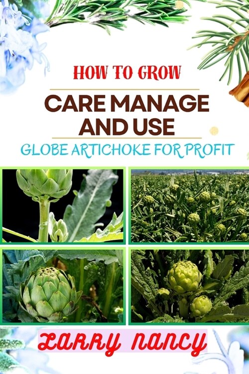 How to Grow Care Manage and Use Globe Artichoke for Profit: Unveiling The Secrets Of Globe Artichokes - From Seed To Harvest, Cultivation To Culinary (Paperback)