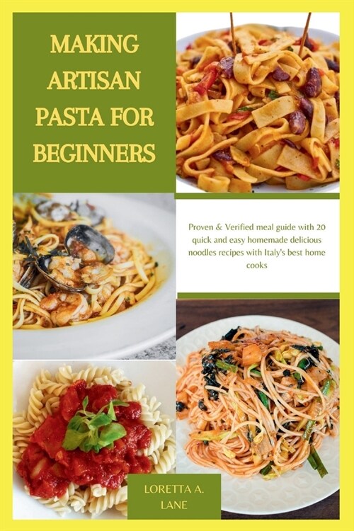 Making Artisan Pasta for Beginners: Proven & Verified meal guide with 20 quick and easy homemade delicious noodles recipes with Italys best home cook (Paperback)