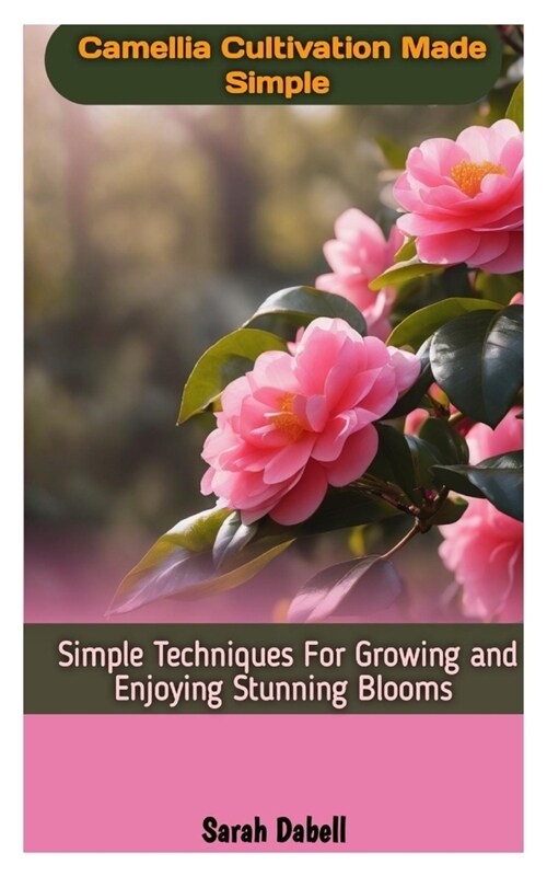 Camellia Cultivation Made Simple: Simple Techniques For Growing And Enjoying Stunning Blooms (Paperback)