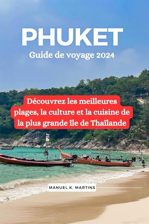 Phuket Guide de voyage 2024: D?ouvrez les meilleures plages, la culture et la cuisine de la plus grande ?e de Tha?ande (Paperback)