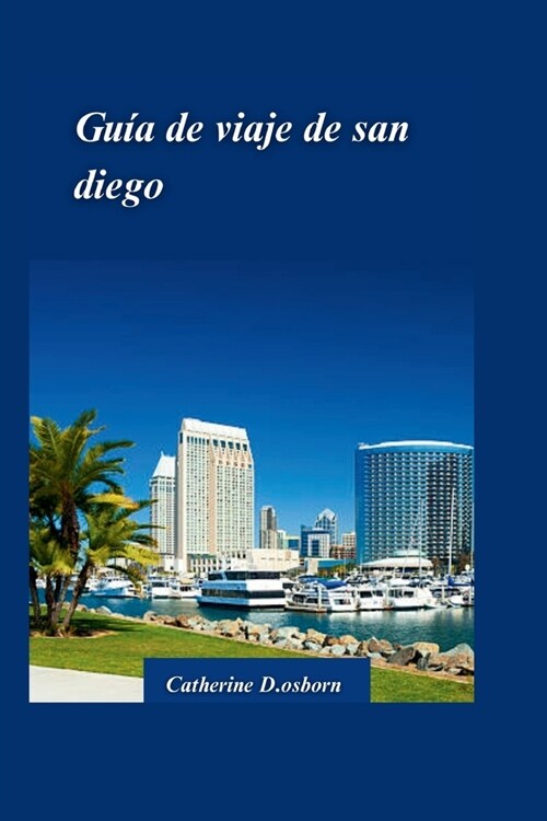 Gu? de Viaje de San Diego 2024: Descubra lo mejor de la mejor ciudad de Estados Unidos: playas, atracciones y tesoros escondidos (Paperback)