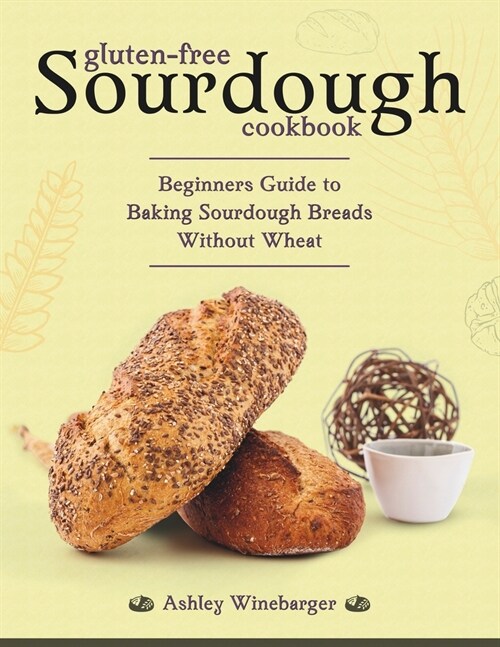 Gluten-Free Sourdough Cookbook: Beginners Guide to Baking Sourdough Breads Without Wheat (Paperback)