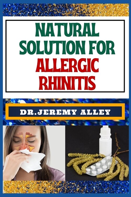 Natural Solution for Allergic Rhinitis: Breathe Freely, Discovering Effective Natural Solutions To Combat Hay Fever (Paperback)