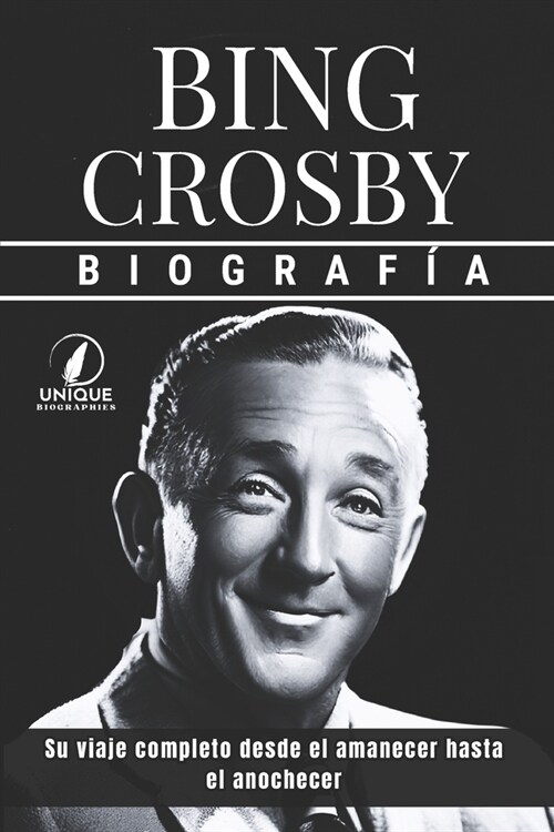 Bing Crosby Biograf?: Su viaje completo desde el amanecer hasta el anochecer (Paperback)