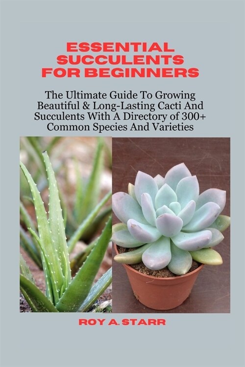 Essential Succulents for Beginners: The Ultimate Guide To Growing Beautiful & Long-Lasting Cacti And Succulents With A Directory of 300+ Common Specie (Paperback)