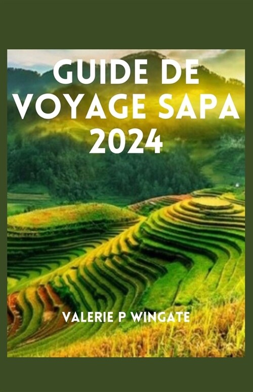 Guide de Voyage Sapa: D?ouvrez les joyaux cach?, les paysages enchanteurs, la cuisine, litin?aire et lhistoire (Paperback)