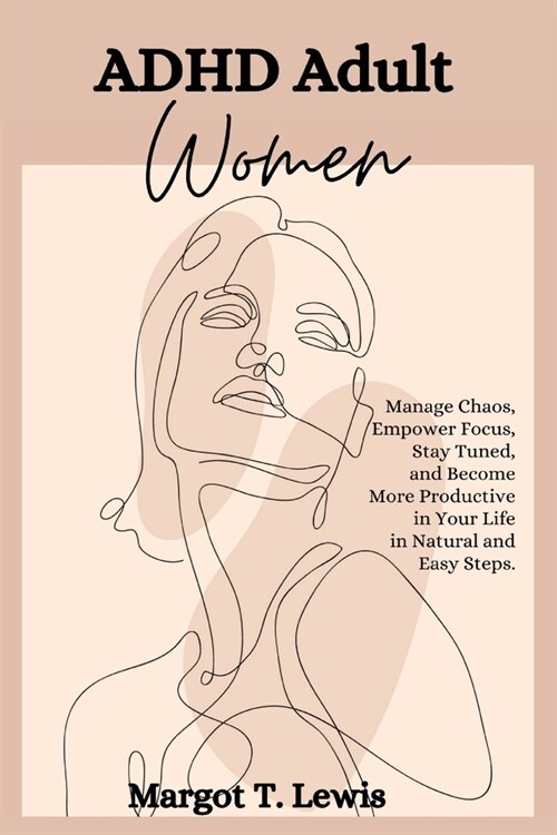 ADHD Adult Women: Manage Chaos, Empower Focus, Stay Tuned, and Become More Productive in Your Life in Natural and Easy Steps. (Paperback)