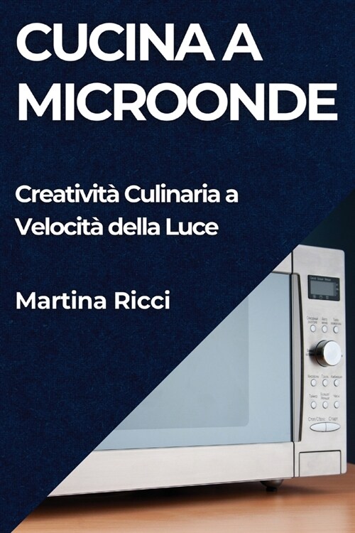 Cucina a Microonde: Creativit?Culinaria a Velocit?della Luce (Paperback)