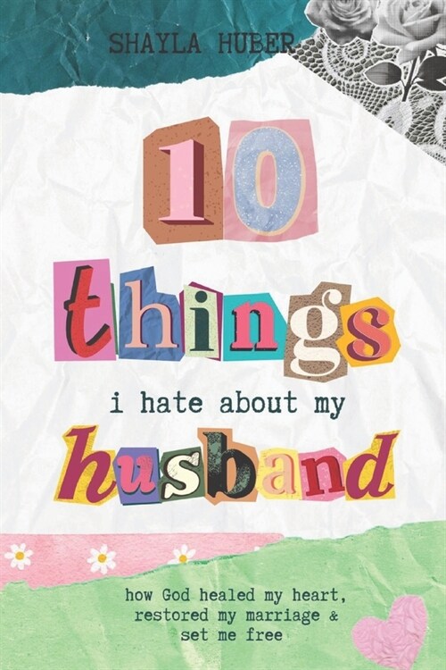 10 Things I Hate About My Husband: How God healed my heart, restored my marriage & set me free (Paperback)