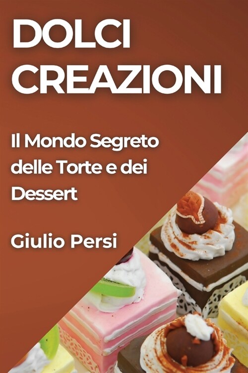 Dolci Creazioni: Il Mondo Segreto delle Torte e dei Dessert (Paperback)