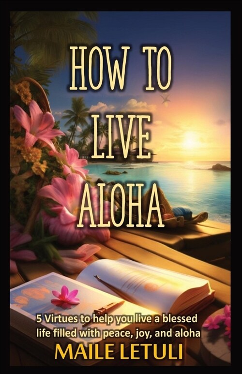 How to Live Aloha: 5 Virtues to help you live a blessed life filled with peace, joy and aloha (Paperback, 2)