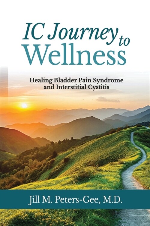 IC Journey to Wellness: Healing Bladder Pain Syndrome and Interstitial Cystitis (Paperback)