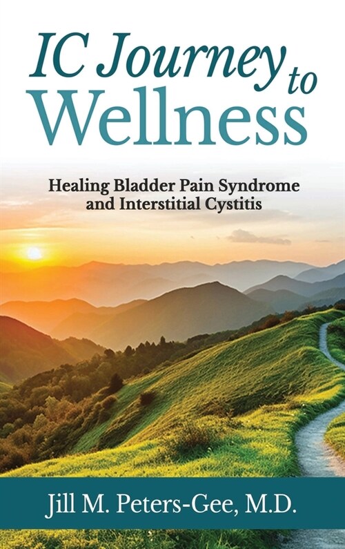 IC Journey to Wellness: Healing Bladder Pain Syndrome and Interstitial Cystitis (Hardcover)