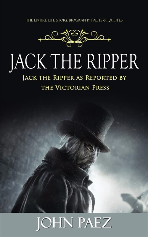 Jack the Ripper: The Entire Life Story. Biography, Facts & Quotes (Jack the Ripper as Reported by the Victorian Press) (Paperback)