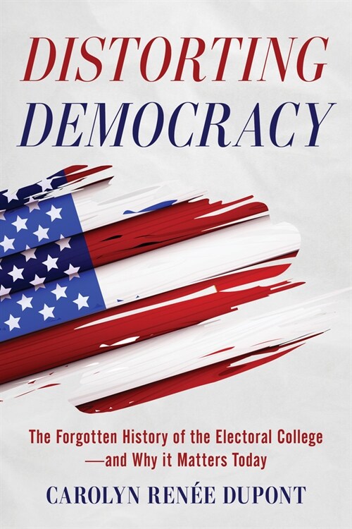 Distorting Democracy: The Forgotten History of the Electoral College--And Why It Matters Today (Paperback)