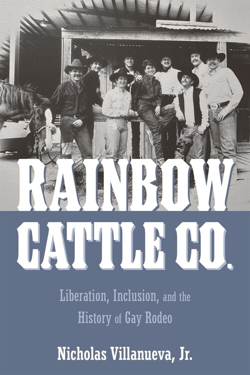 Rainbow Cattle Co.: Liberation, Inclusion, and the History of Gay Rodeo (Hardcover)