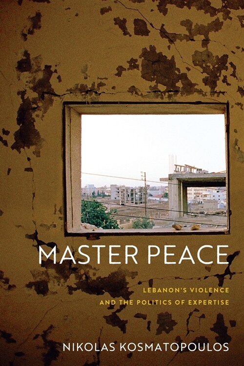Master Peace: Lebanons Violence and the Politics of Expertise (Paperback)
