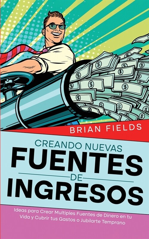 Creando Nuevas Fuentes de Ingresos: Ideas para Crear Multiples Fuentes de Dinero en tu Vida y Cubrir tus Gastos o Jubilarte Temprano (Paperback)