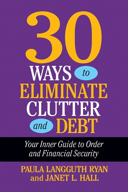 30 Ways to Eliminate Clutter and Debt: Your Inner Guide to Order and Financial Security (Paperback)