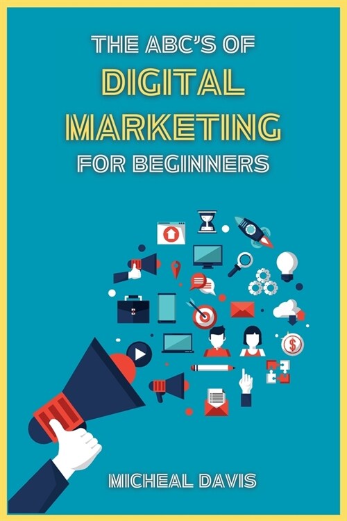 The ABCs of Digital Marketing for Beginners: How to Improve your Digital Marketing Skills with the Most Effective Marketing Strategies to Scale up yo (Paperback)