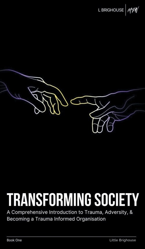 Transforming Society: A Comprehensive Introduction to Understanding Trauma, Adversity, & Becoming a Trauma-Informed Organisation (Hardcover)