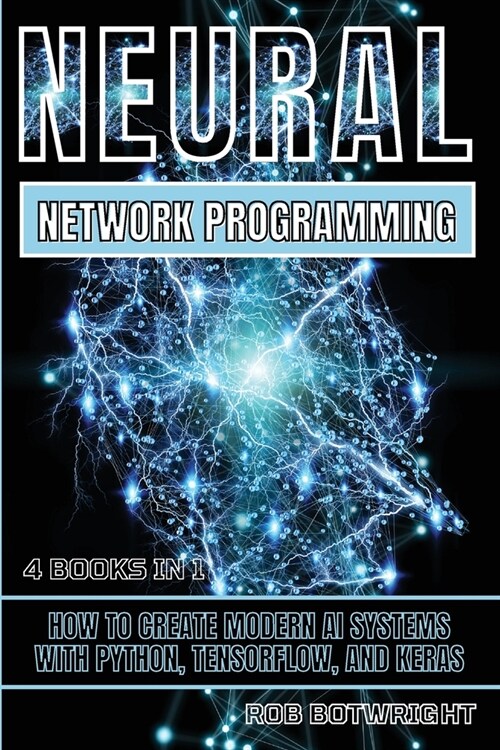 Neural Network Programming: How To Create Modern AI Systems With Python, Tensorflow, And Keras (Paperback)