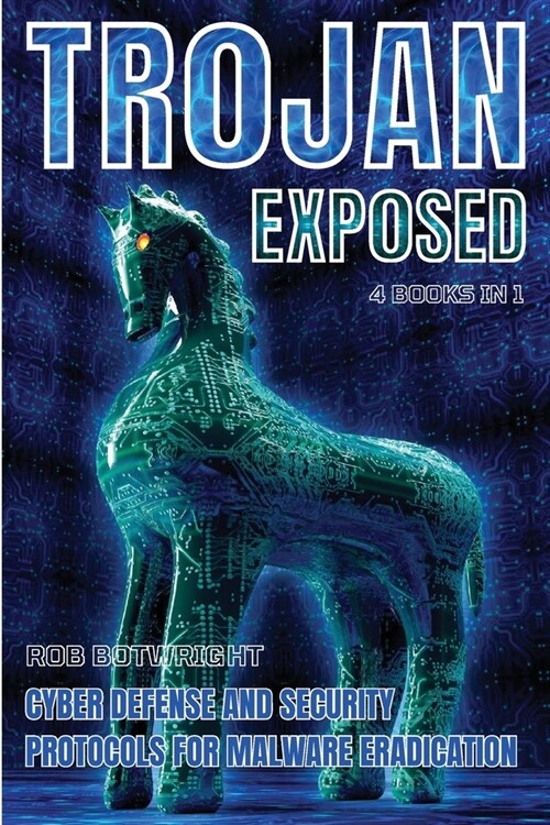 Trojan Exposed: Cyber Defense And Security Protocols For Malware Eradication (Paperback)