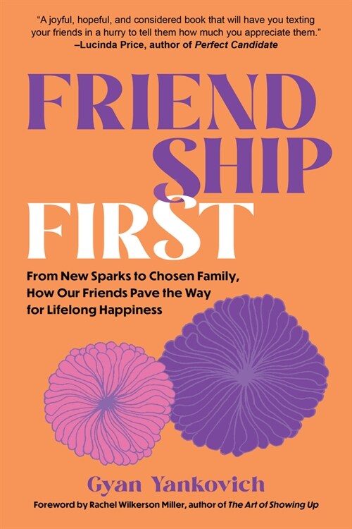 Friendship First: From New Sparks to Chosen Family, How Our Friends Pave the Way for Lifelong Happiness (Hardcover)