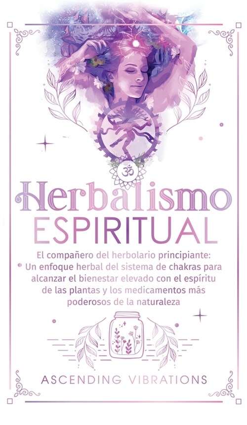 Herbalismo Espiritual: El compa?ro del herbolario principiante: Un enfoque herbal del sistema de chakras para alcanzar el bienestar elevado (Hardcover)