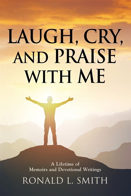 Laugh, Cry, and Praise with Me: A Lifetime of Memoirs and Devotional Writings (Paperback)