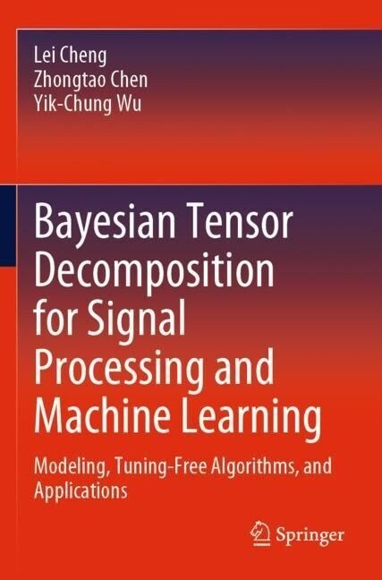 Bayesian Tensor Decomposition for Signal Processing and Machine Learning: Modeling, Tuning-Free Algorithms, and Applications (Paperback, 2023)