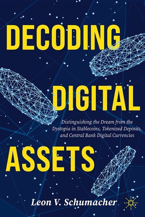 Decoding Digital Assets: Distinguishing the Dream from the Dystopia in Stablecoins, Tokenized Deposits, and Central Bank Digital Currencies (Hardcover, 2024)