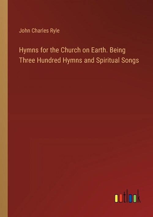 Hymns for the Church on Earth. Being Three Hundred Hymns and Spiritual Songs (Paperback)