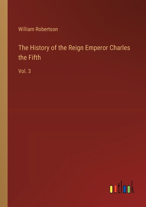 The History of the Reign Emperor Charles the Fifth: Vol. 3 (Paperback)