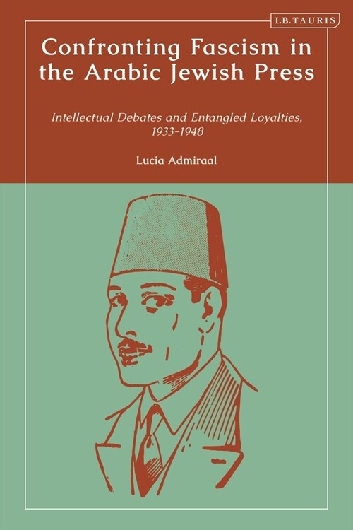 Confronting Fascism in the Arabic Jewish Press : Intellectual Debates and Entangled Loyalties, 1933-1948 (Hardcover)