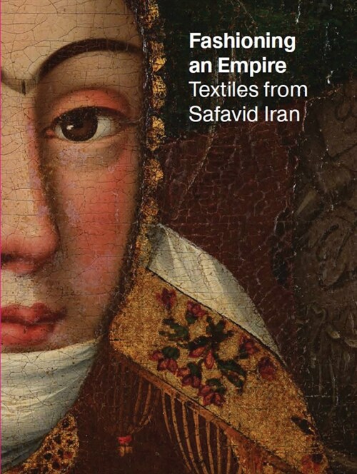 Fashioning an Empire: Textiles from Safavid Iran (Paperback)