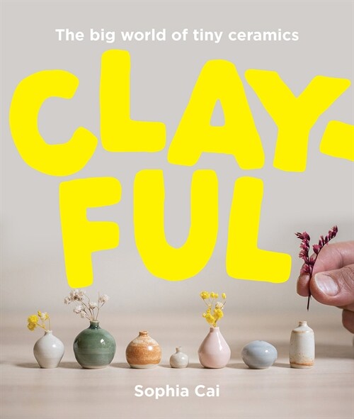 Clayful: The Big World of Tiny Ceramics (Hardcover)
